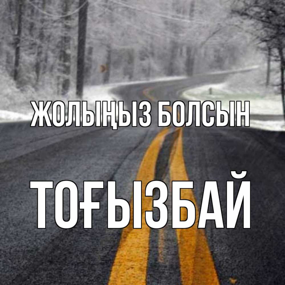 Күн сайын ашық хат с именем, ТОҒЫЗБАЙ Жолыңыз болсын хорошего вам путешествия Онлайн тегін жүктеп алу тілектері бар керемет карта 