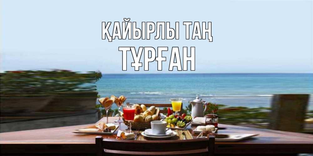 Күн сайын ашық хат с именем, ТҰРҒАН Қайырлы таң море, завтрак Онлайн тегін жүктеп алу тілектері бар керемет карта 
