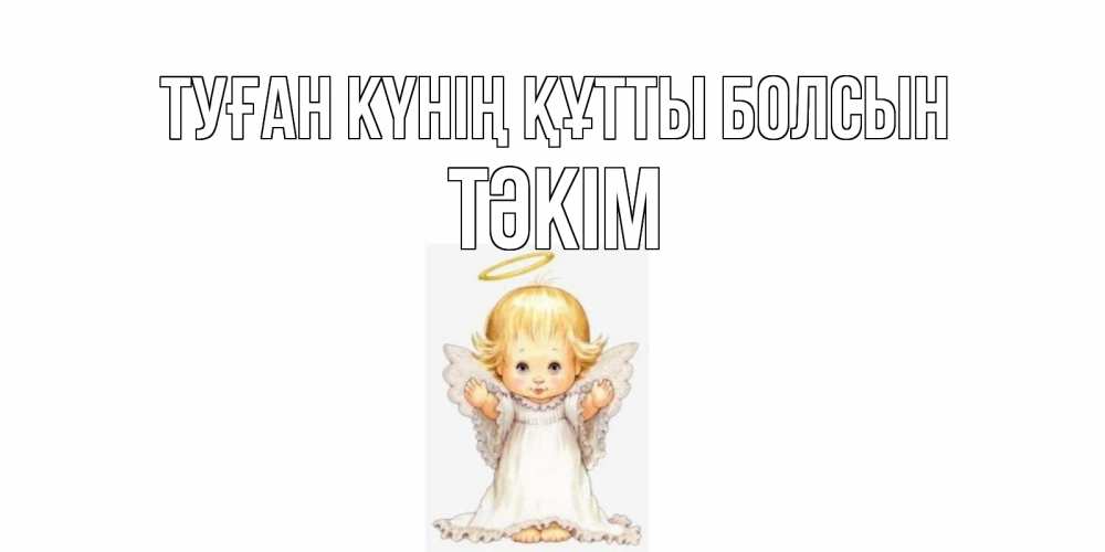 Күн сайын ашық хат с именем, ТӘКІМ Туған күнің құтты болсын ангелочек, нимб Онлайн тегін жүктеп алу тілектері бар керемет карта 