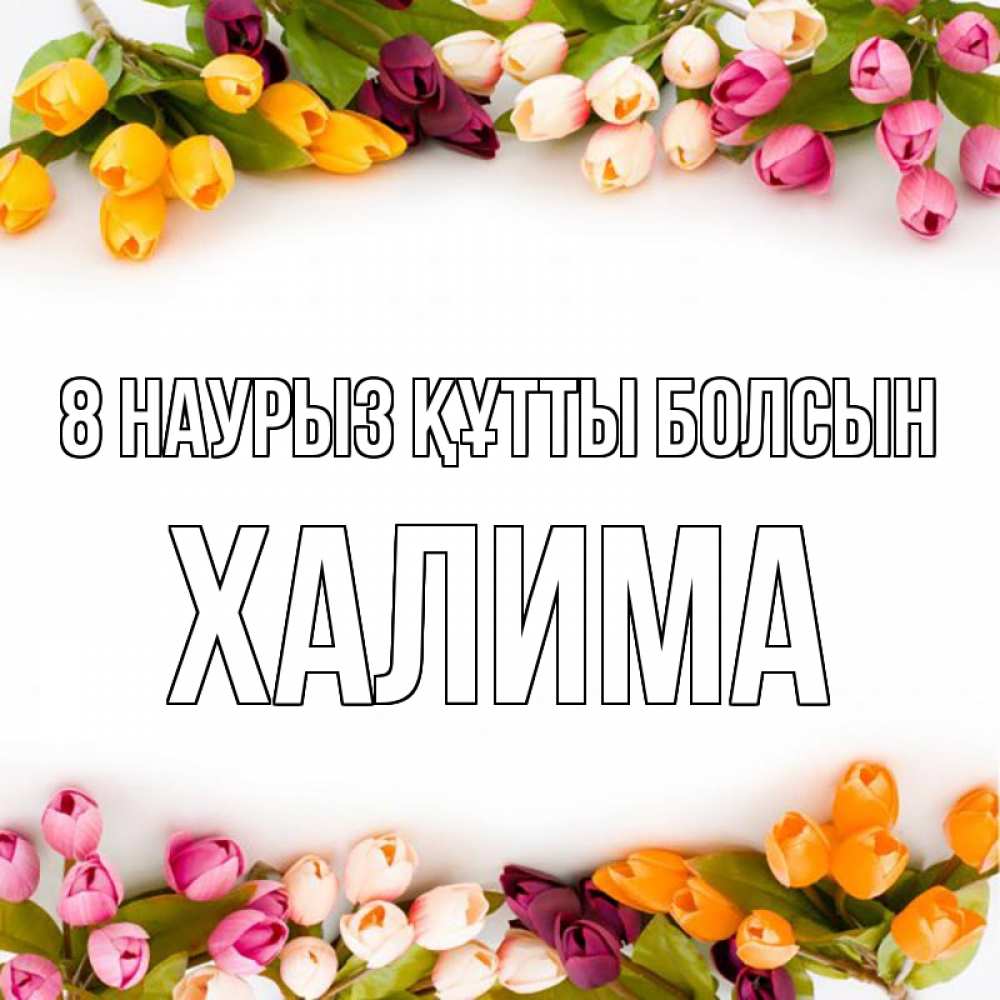 Күн сайын ашық хат с именем, ХАЛИМА 8 наурыз құтты болсын весна март Онлайн тегін жүктеп алу тілектері бар керемет карта 