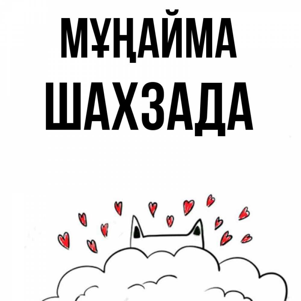 Күн сайын ашық хат с именем, ШАХЗАДА Мұңайма облако и ушки котика с сердечками Онлайн тегін жүктеп алу тілектері бар керемет карта 