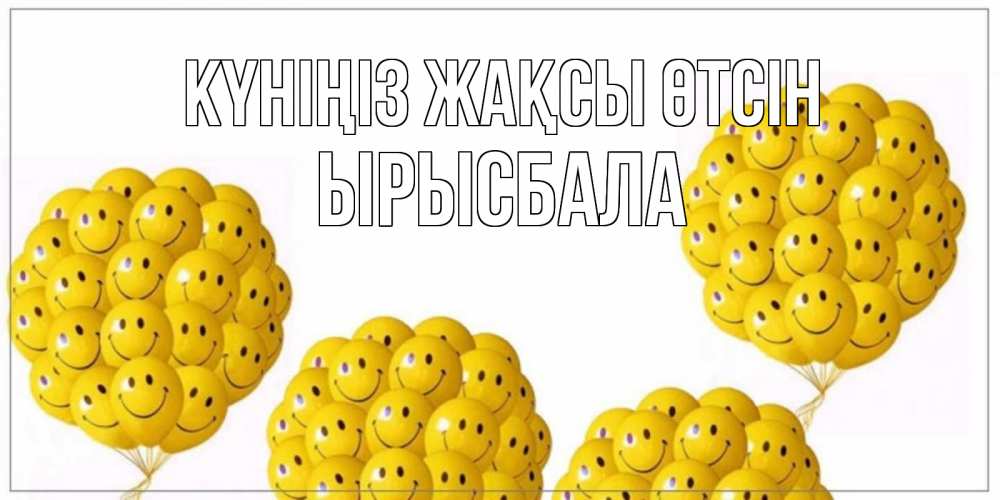 Күн сайын ашық хат с именем, ЫРЫСБАЛА Күніңіз жақсы өтсін шарики Онлайн тегін жүктеп алу тілектері бар керемет карта 
