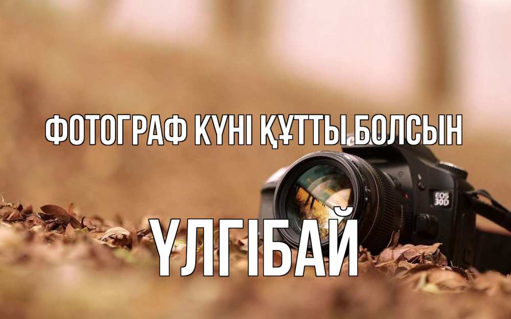 Күн сайын ашық хат с именем, ҮЛГІБАЙ Фотограф күні құтты болсын с днем фотографа Онлайн тегін жүктеп алу тілектері бар керемет карта 