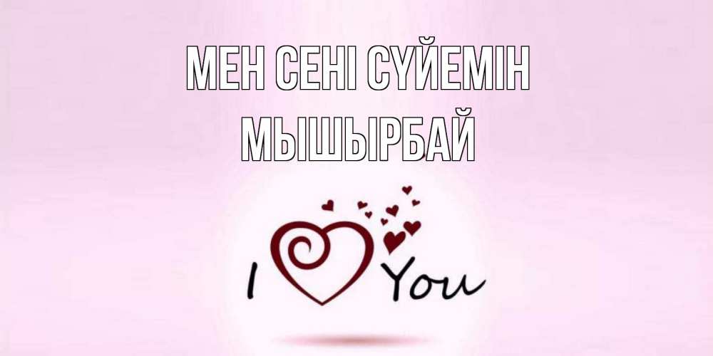 Күн сайын ашық хат с именем, МЫШЫРБАЙ Мен сені сүйемін сердце Онлайн тегін жүктеп алу тілектері бар керемет карта 