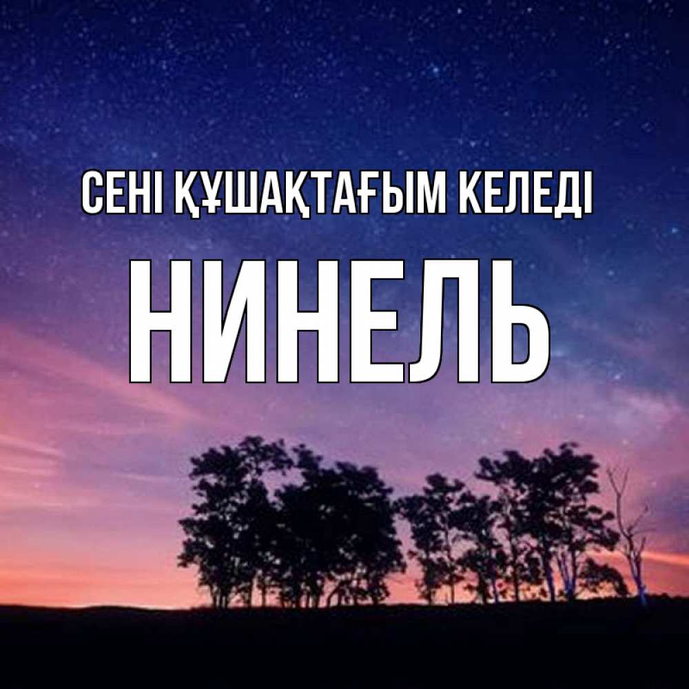 Күн сайын ашық хат с именем, Нинель сені құшақтағым келеді силуэты деревьев Онлайн тегін жүктеп алу тілектері бар керемет карта 