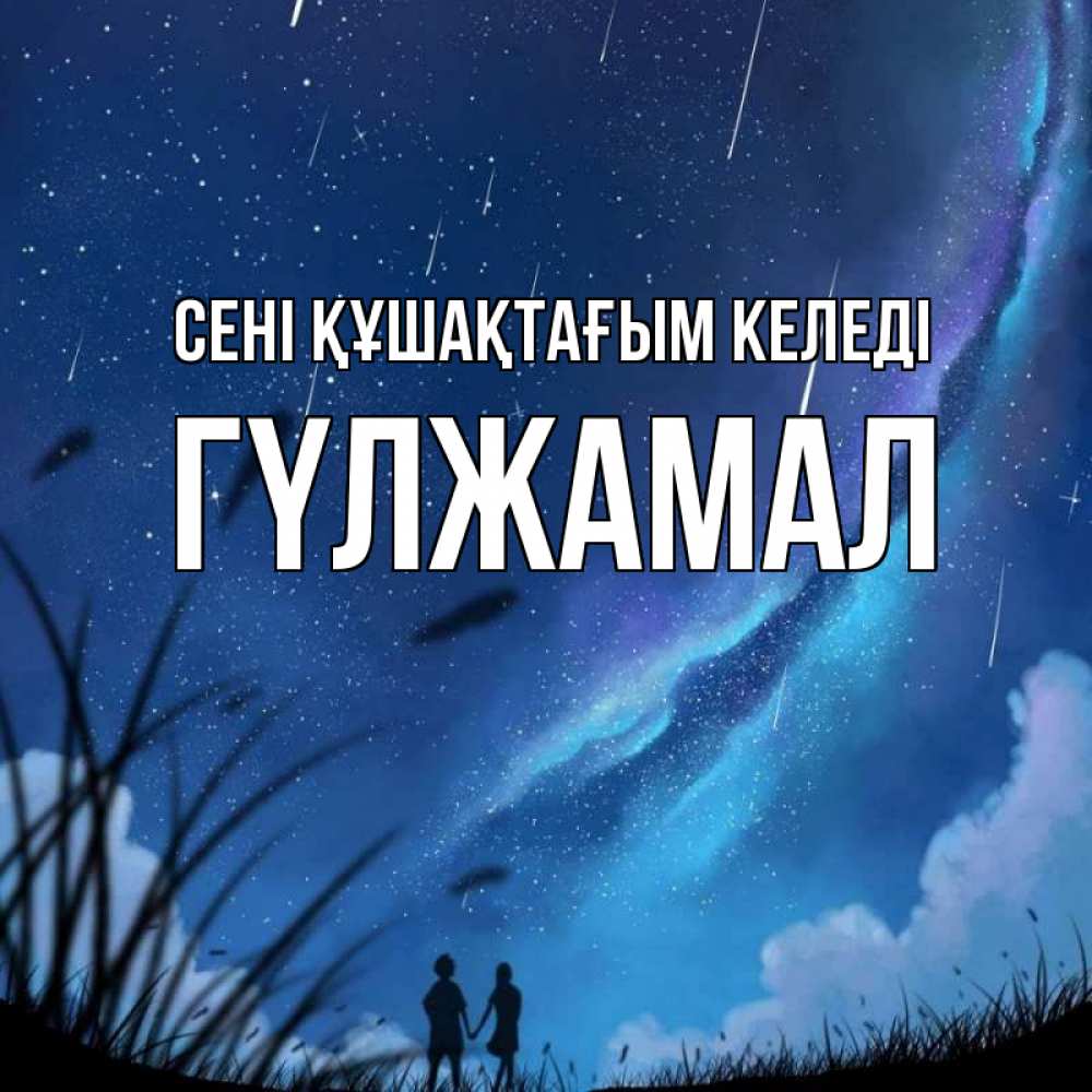 Күн сайын ашық хат с именем, ГҮЛЖАМАЛ сені құшақтағым келеді камыши Онлайн тегін жүктеп алу тілектері бар керемет карта 