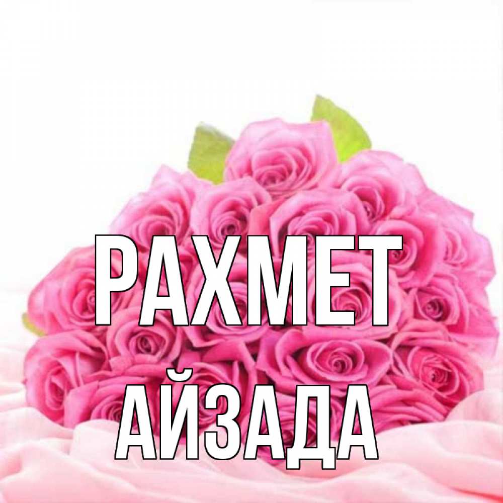 Күн сайын ашық хат с именем, АЙЗАДА рахмет розовые розы с подписью Онлайн тегін жүктеп алу тілектері бар керемет карта 