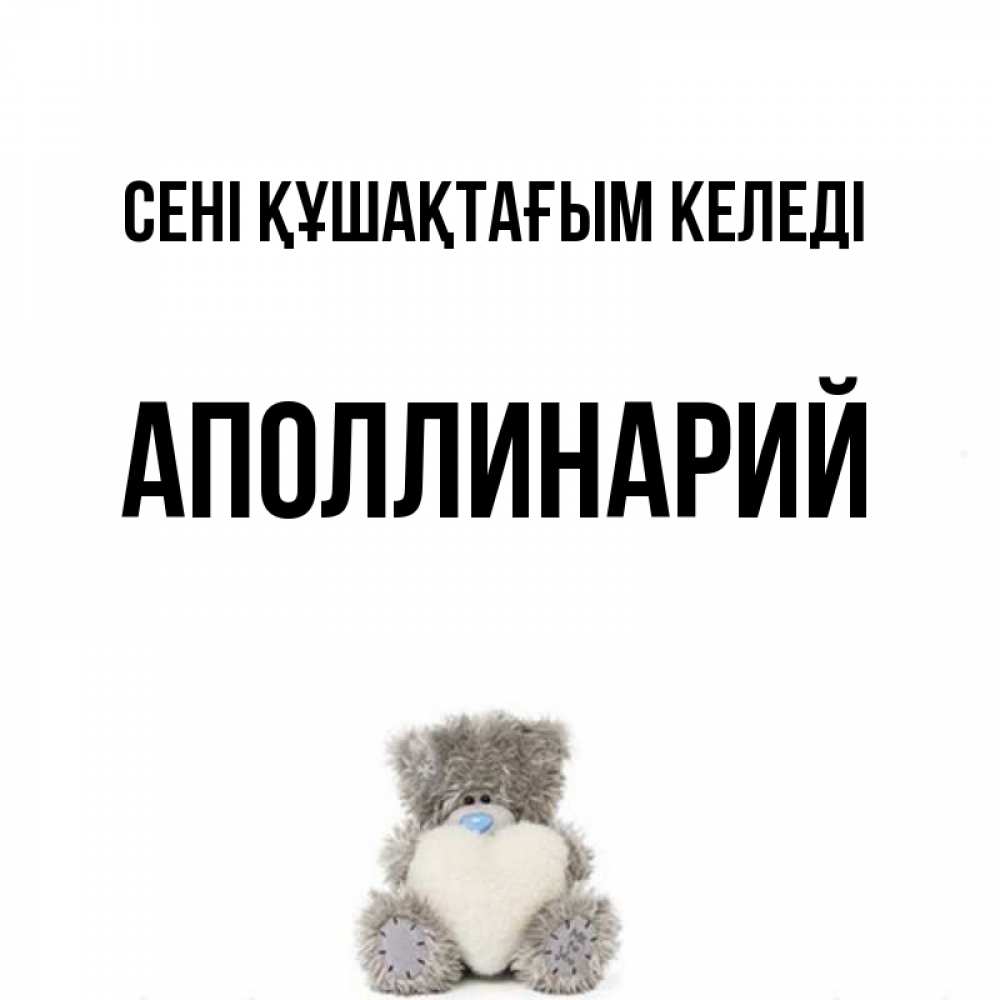Күн сайын ашық хат с именем, Аполлинарий сені құшақтағым келеді медвежонок с сердечком белого цвета Онлайн тегін жүктеп алу тілектері бар керемет карта 