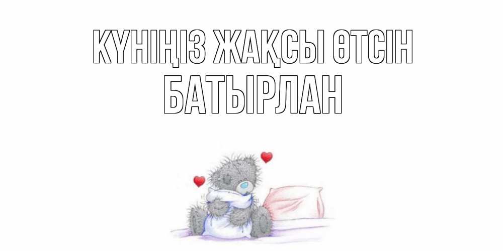 Күн сайын ашық хат с именем, Батырлан Күніңіз жақсы өтсін хорошего дня с именем Онлайн тегін жүктеп алу тілектері бар керемет карта 