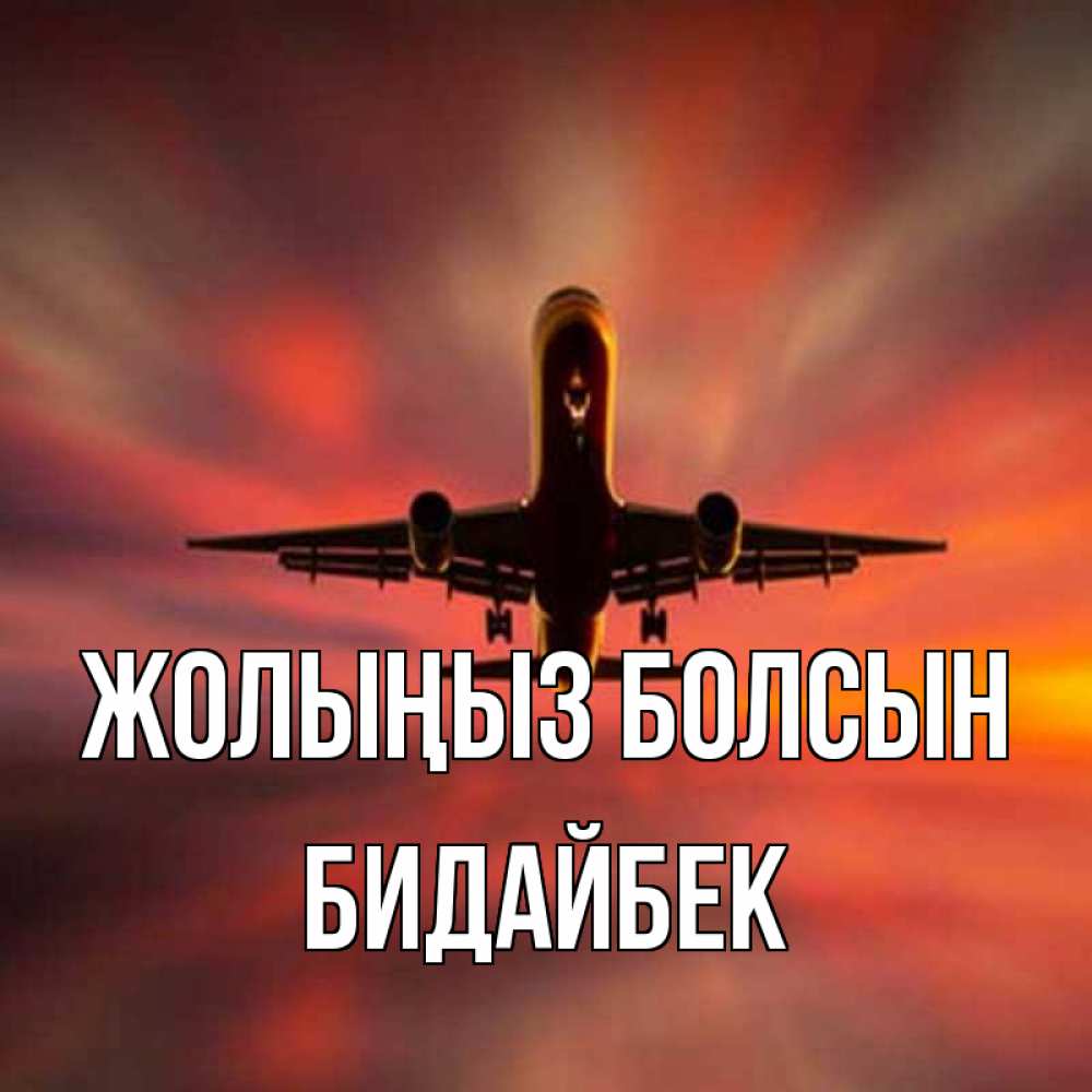 Күн сайын ашық хат с именем, Бидайбек Жолыңыз болсын самолет набирает высоту Онлайн тегін жүктеп алу тілектері бар керемет карта 