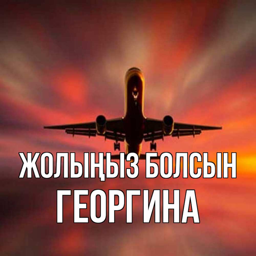 Күн сайын ашық хат с именем, Георгина Жолыңыз болсын самолет набирает высоту Онлайн тегін жүктеп алу тілектері бар керемет карта 