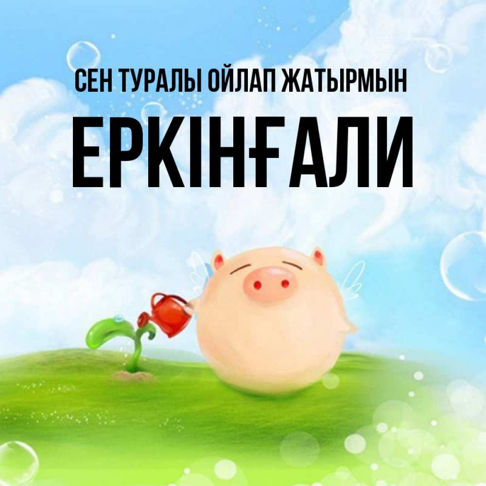 Күн сайын ашық хат с именем, Еркінғали Сен туралы ойлап жатырмын позитивная свинюшка Онлайн тегін жүктеп алу тілектері бар керемет карта 