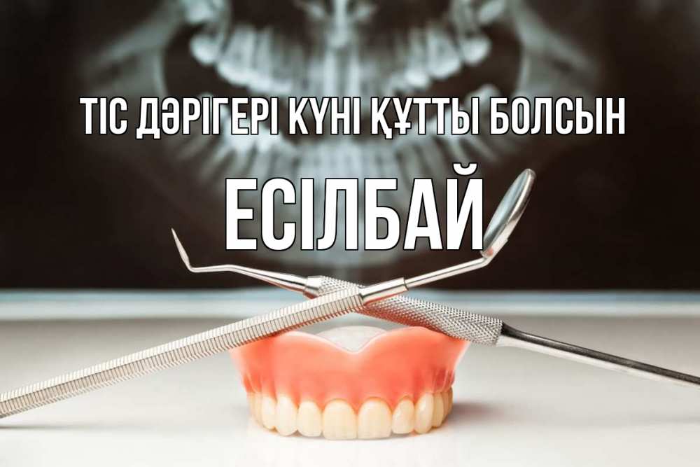 Күн сайын ашық хат с именем, Есілбай Тіс дәрігері күні құтты болсын с днем стоматолога Онлайн тегін жүктеп алу тілектері бар керемет карта 