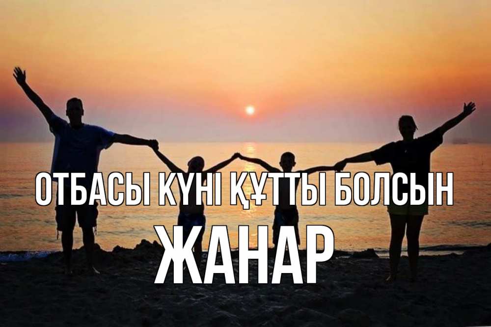 Күн сайын ашық хат с именем, ЖАНАР отбасы күні құтты болсын мама, папа, дети, дочка,сын, море, пляж, закат Онлайн тегін жүктеп алу тілектері бар керемет карта 