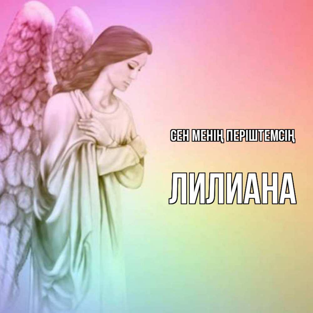 Күн сайын ашық хат с именем, Лилиана Сен менің періштемсің Открытка с ангелом со сложенными крыльями Онлайн тегін жүктеп алу тілектері бар керемет карта 