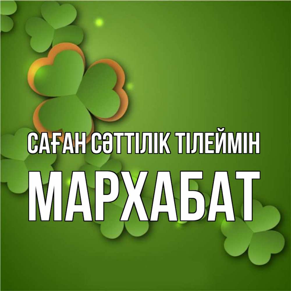 Күн сайын ашық хат с именем, МАРХАБАТ Саған сәттілік тілеймін много трехлистных листочков клевера Онлайн тегін жүктеп алу тілектері бар керемет карта 