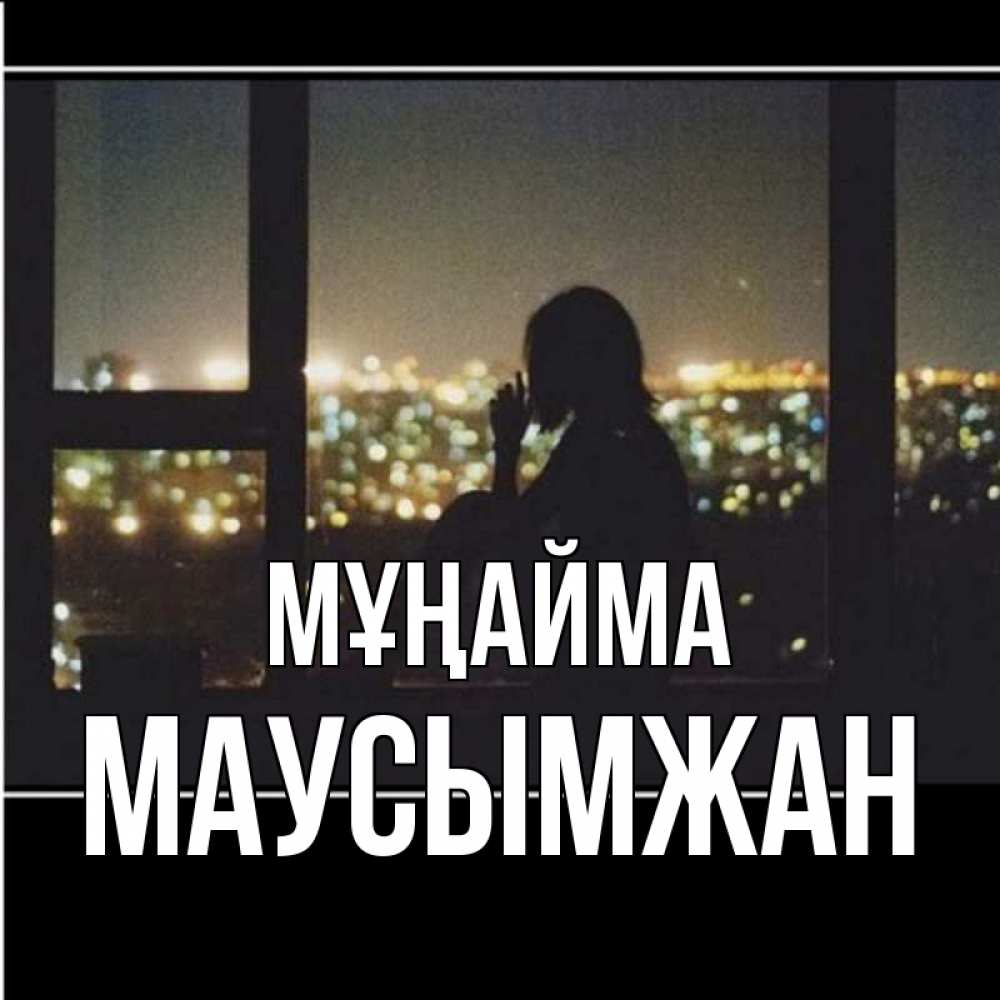 Күн сайын ашық хат с именем, МАУСЫМЖАН Мұңайма смотрит на ночной город Онлайн тегін жүктеп алу тілектері бар керемет карта 
