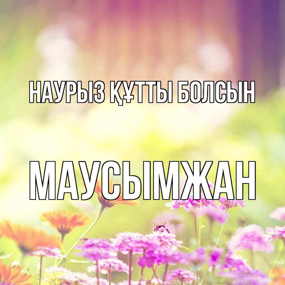 Күн сайын ашық хат с именем, МАУСЫМЖАН Наурыз құтты болсын цветы весна Онлайн тегін жүктеп алу тілектері бар керемет карта 