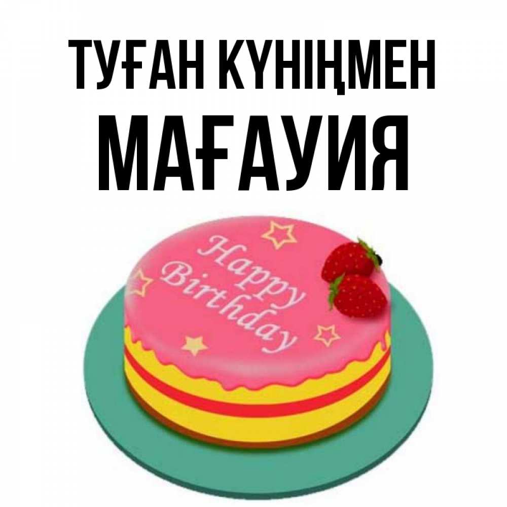 Күн сайын ашық хат с именем, МАҒАУИЯ Туған күніңмен торт, клубника, днюха Онлайн тегін жүктеп алу тілектері бар керемет карта 
