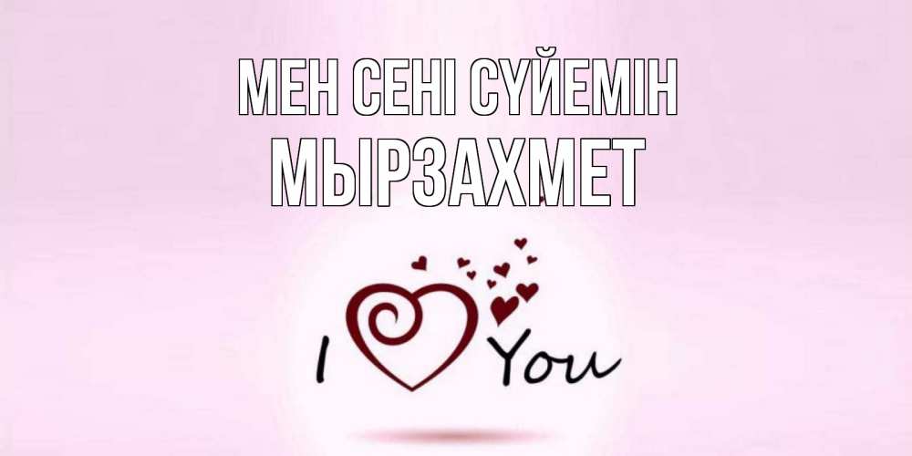 Күн сайын ашық хат с именем, МЫРЗАХМЕТ Мен сені сүйемін сердце Онлайн тегін жүктеп алу тілектері бар керемет карта 