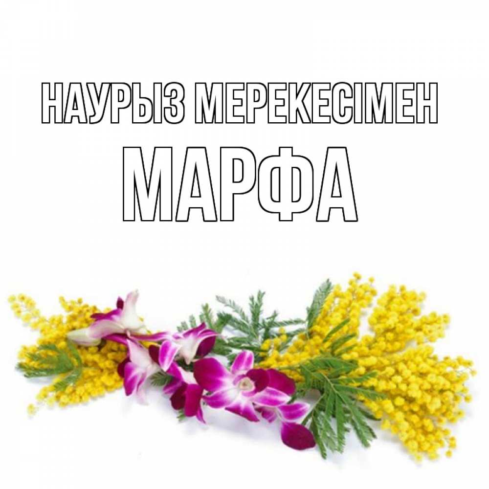 Күн сайын ашық хат с именем, Марфа Наурыз мерекесімен открытка на международный женский день с цветами  1 Онлайн тегін жүктеп алу тілектері бар керемет карта 