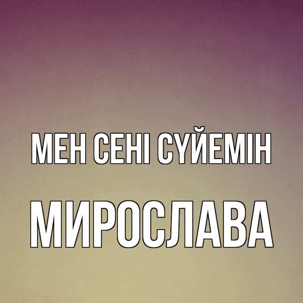 Күн сайын ашық хат с именем, Мирослава Мен сені сүйемін для любимой Онлайн тегін жүктеп алу тілектері бар керемет карта 