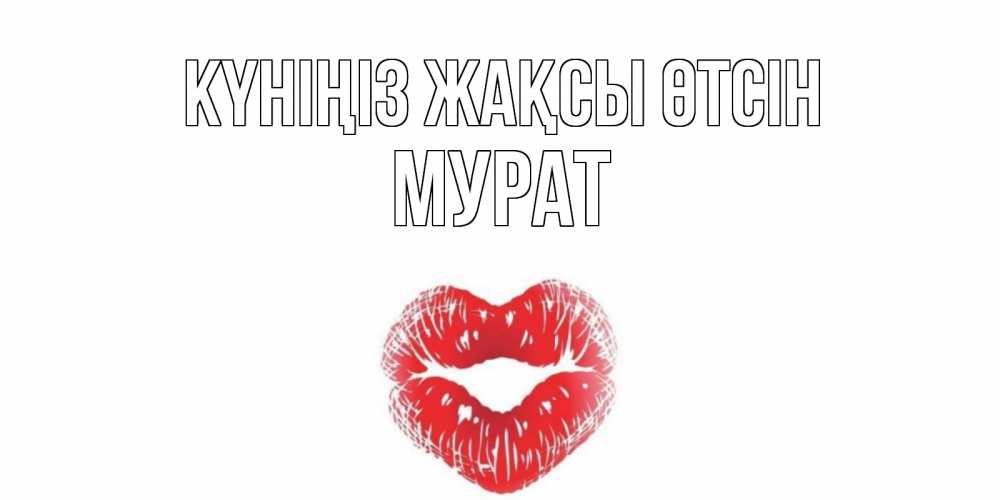 Күн сайын ашық хат с именем, Мурат Күніңіз жақсы өтсін Поцелуй Онлайн тегін жүктеп алу тілектері бар керемет карта 