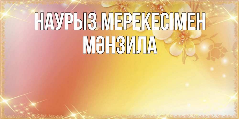 Күн сайын ашық хат с именем, МӘНЗИЛА Наурыз мерекесімен бесплатные открытки на праздник весны наурыз Онлайн тегін жүктеп алу тілектері бар керемет карта 