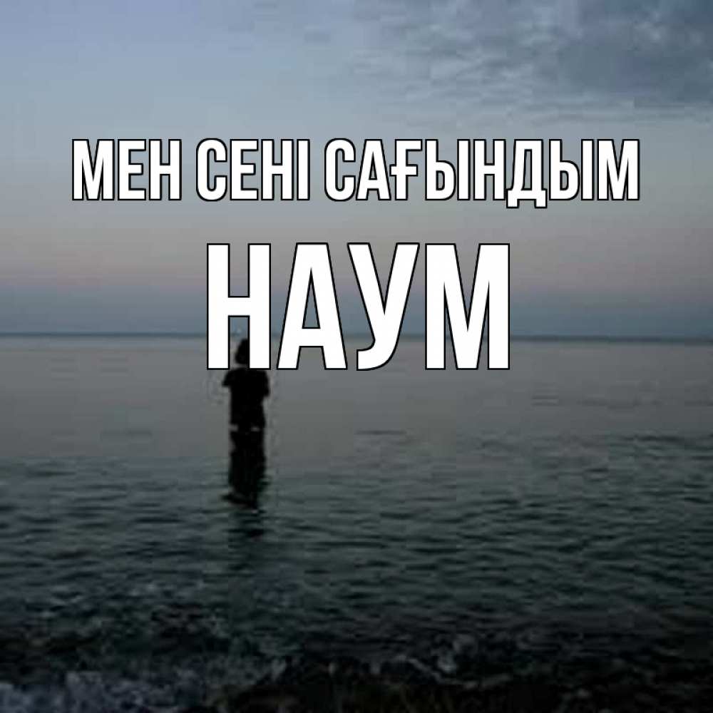 Күн сайын ашық хат с именем, Наум Мен сені сағындым скука Онлайн тегін жүктеп алу тілектері бар керемет карта 