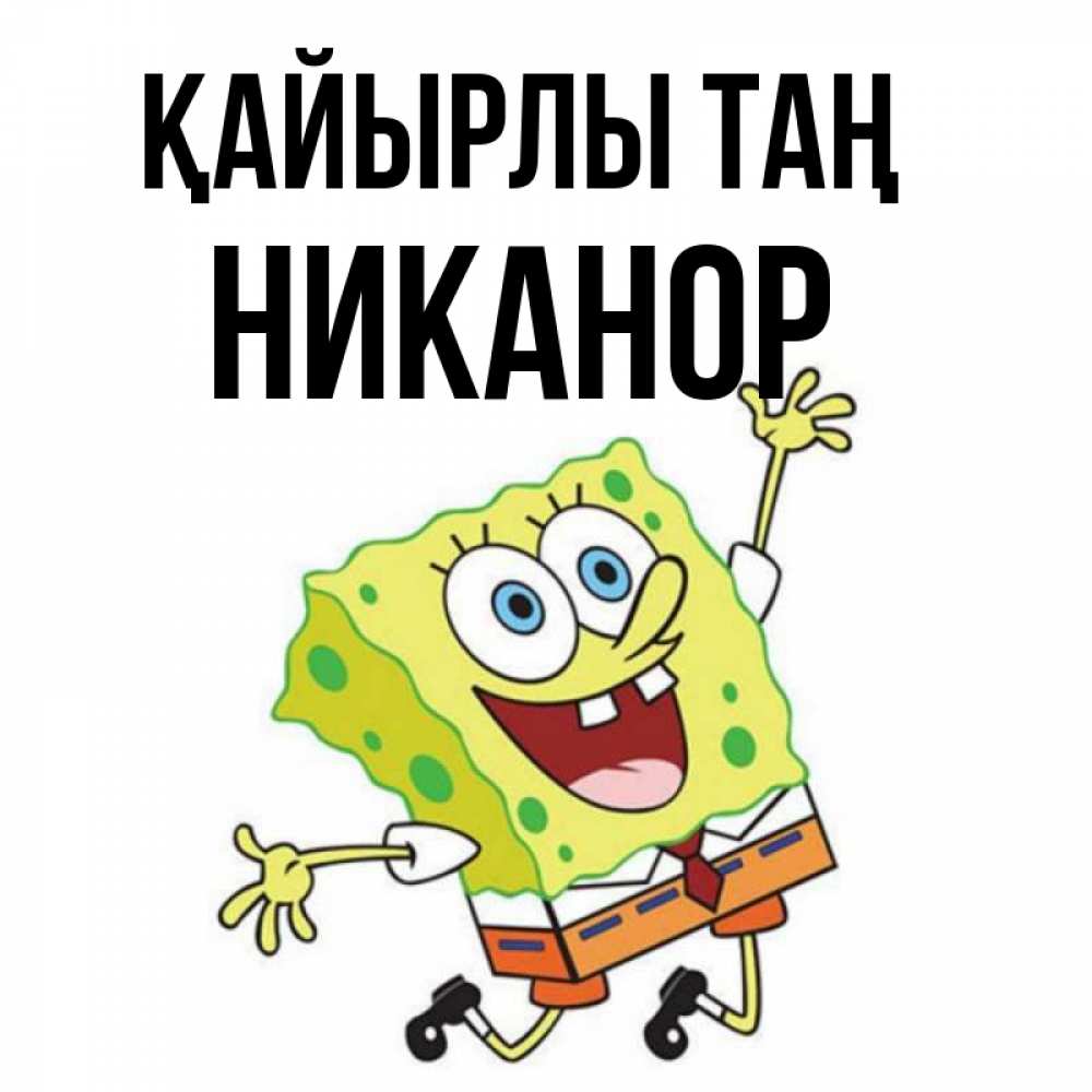 Күн сайын ашық хат с именем, Никанор Қайырлы таң улыбающийся спанч Боб Онлайн тегін жүктеп алу тілектері бар керемет карта 