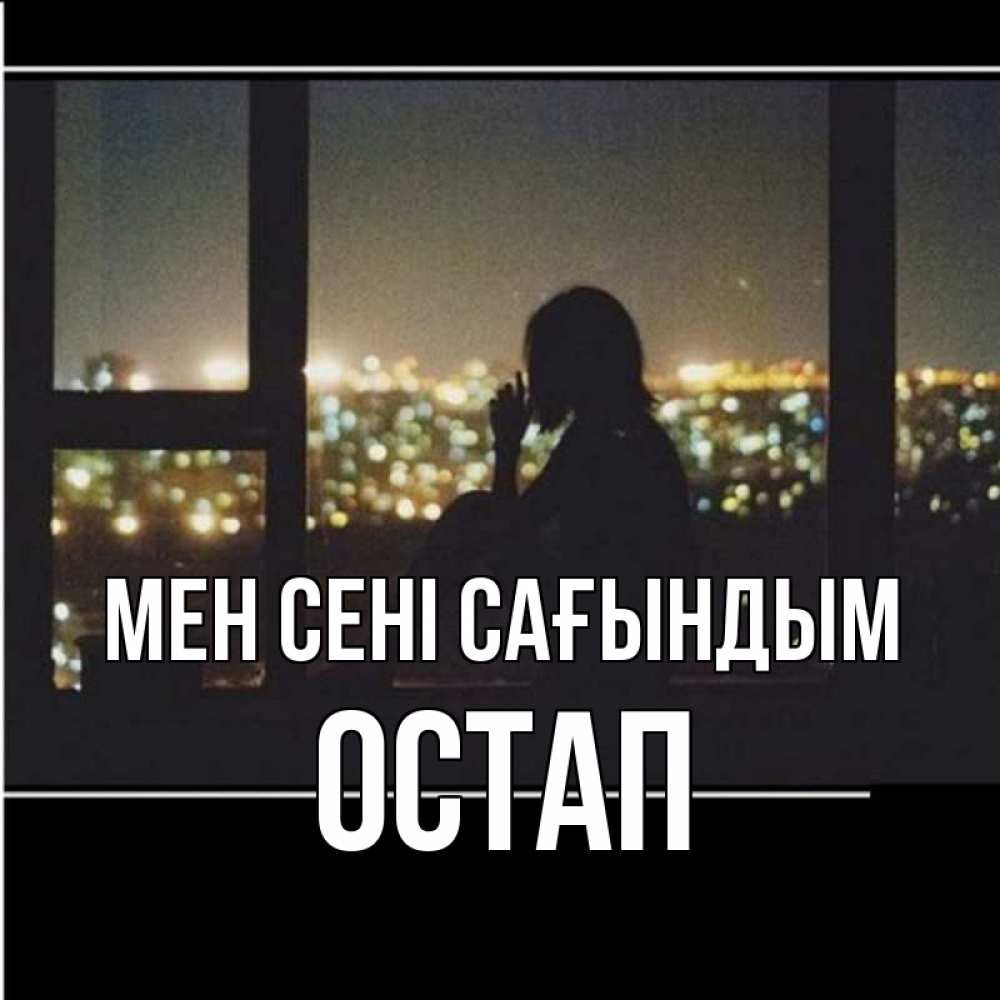 Күн сайын ашық хат с именем, Остап Мен сені сағындым у окна Онлайн тегін жүктеп алу тілектері бар керемет карта 