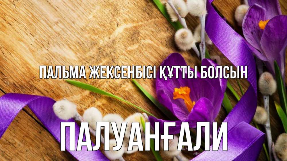 Күн сайын ашық хат с именем, ПАЛУАНҒАЛИ Пальма жексенбісі құтты болсын верба, стол, цветы Онлайн тегін жүктеп алу тілектері бар керемет карта 