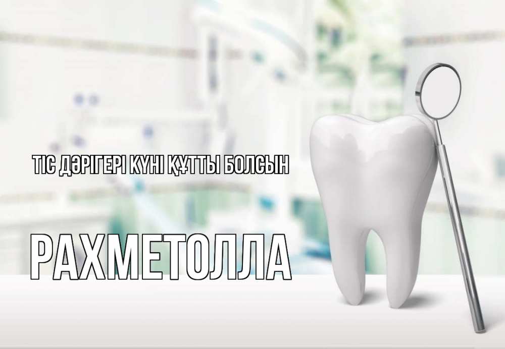 Күн сайын ашық хат с именем, РАХМЕТОЛЛА Тіс дәрігері күні құтты болсын с днем стоматолога Онлайн тегін жүктеп алу тілектері бар керемет карта 