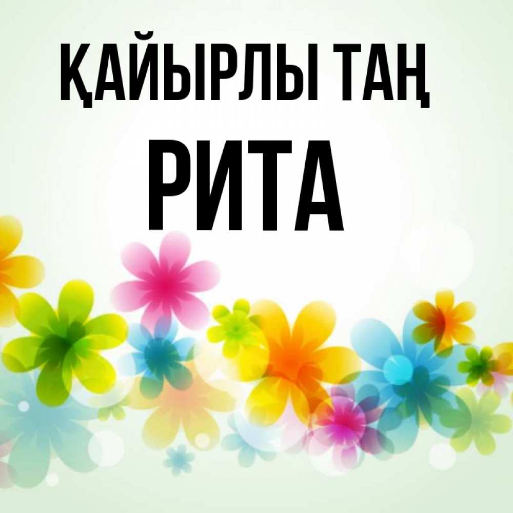 Күн сайын ашық хат с именем, Рита Қайырлы таң позитивные цветочки Онлайн тегін жүктеп алу тілектері бар керемет карта 
