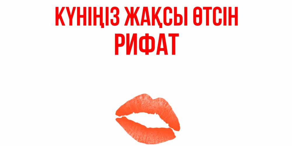 Күн сайын ашық хат с именем, Рифат Күніңіз жақсы өтсін удачного дня с поцелуем Онлайн тегін жүктеп алу тілектері бар керемет карта 