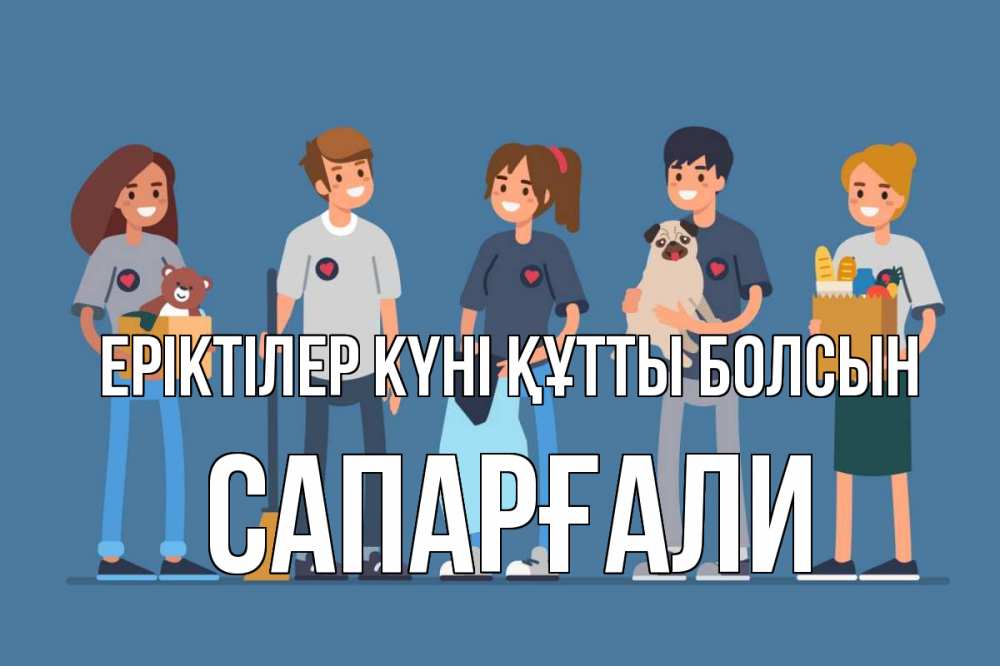 Күн сайын ашық хат с именем, САПАРҒАЛИ Еріктілер күні құтты болсын С днем волонтера Онлайн тегін жүктеп алу тілектері бар керемет карта 