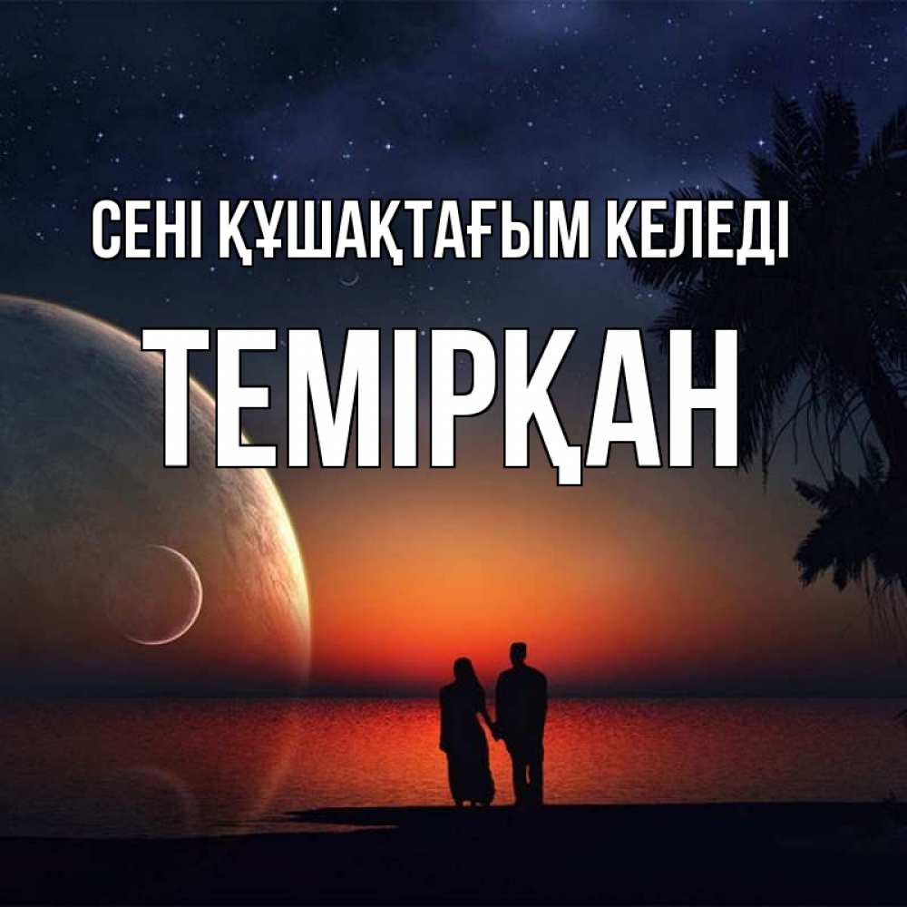Күн сайын ашық хат с именем, ТЕМІРҚАН сені құшақтағым келеді восход спутников Онлайн тегін жүктеп алу тілектері бар керемет карта 
