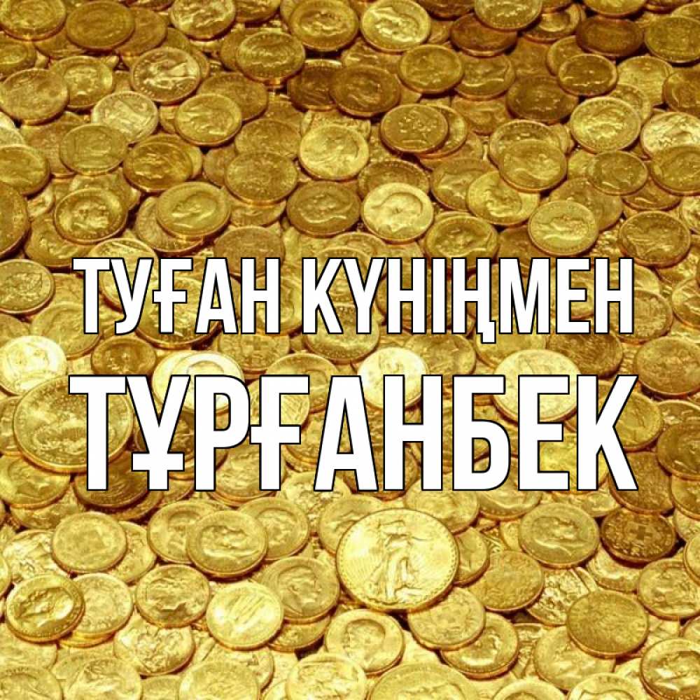 Күн сайын ашық хат с именем, ТҰРҒАНБЕК Туған күніңмен с пожеланием разбогатеть Онлайн тегін жүктеп алу тілектері бар керемет карта 