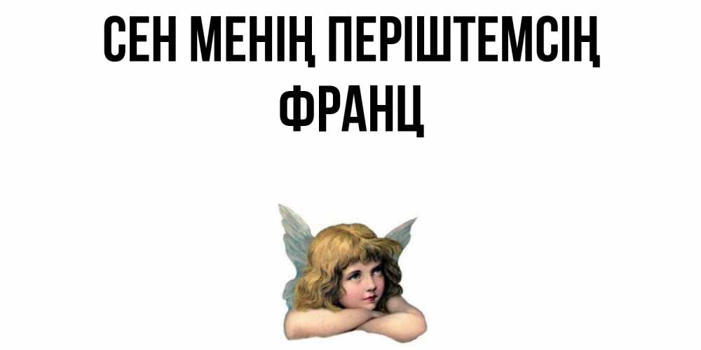 Күн сайын ашық хат с именем, Франц Сен менің періштемсің ангел Онлайн тегін жүктеп алу тілектері бар керемет карта 