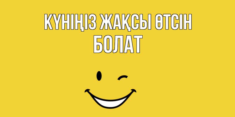 Күн сайын ашық хат с именем, Болат Күніңіз жақсы өтсін позитивного дня Онлайн тегін жүктеп алу тілектері бар керемет карта 