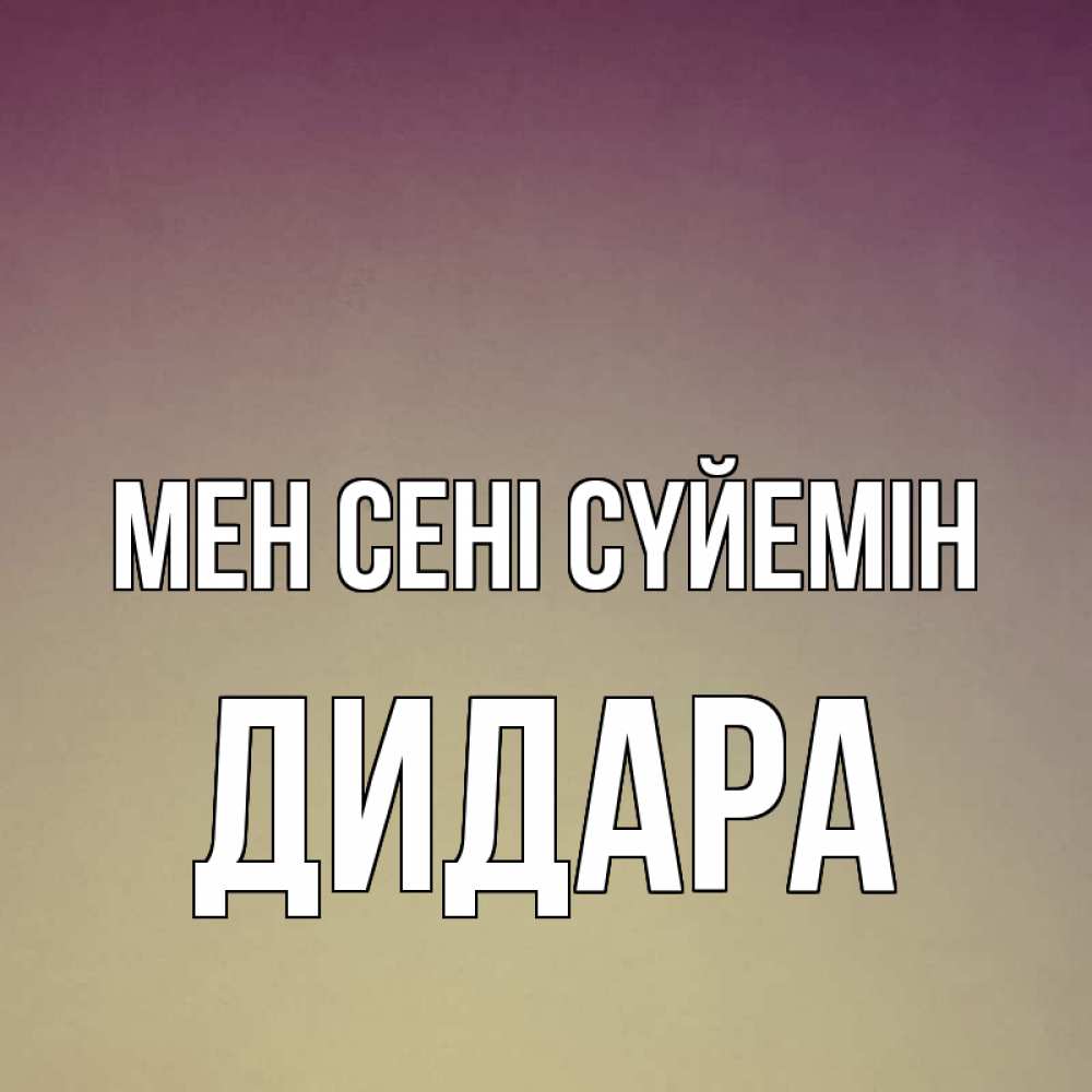 Күн сайын ашық хат с именем, ДИДАРА Мен сені сүйемін для любимой Онлайн тегін жүктеп алу тілектері бар керемет карта 