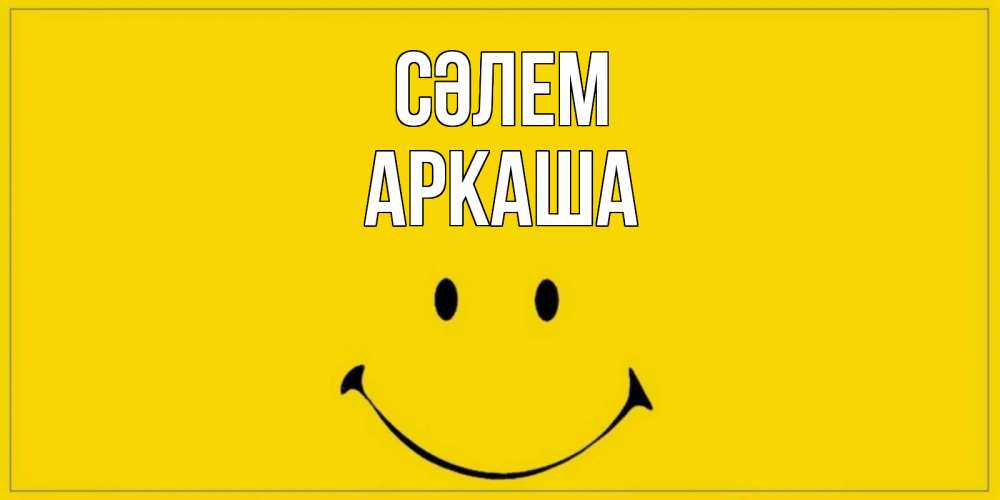 Күн сайын ашық хат с именем, Аркаша Сәлем смайл Онлайн тегін жүктеп алу тілектері бар керемет карта 