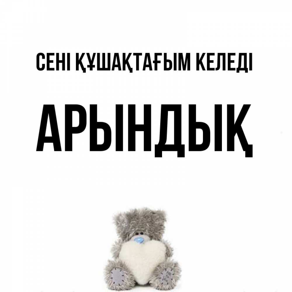 Күн сайын ашық хат с именем, Арындық сені құшақтағым келеді медвежонок с сердечком белого цвета Онлайн тегін жүктеп алу тілектері бар керемет карта 