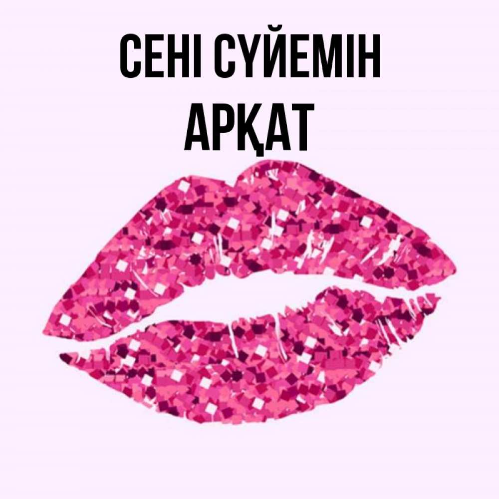 Күн сайын ашық хат с именем, Арқат Сені сүйемін открытка с женскими губами и поцелуем для парня Онлайн тегін жүктеп алу тілектері бар керемет карта 