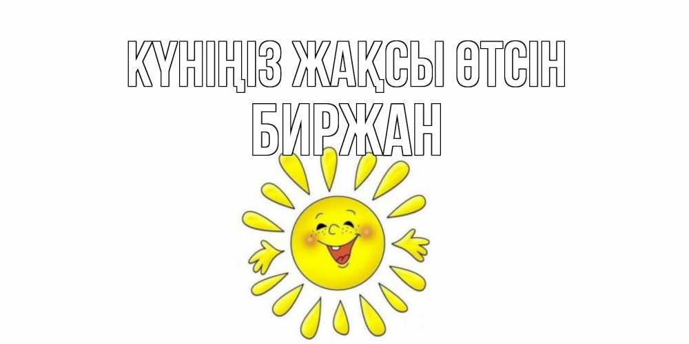 Күн сайын ашық хат с именем, Биржан Күніңіз жақсы өтсін открытка на каждый день Онлайн тегін жүктеп алу тілектері бар керемет карта 