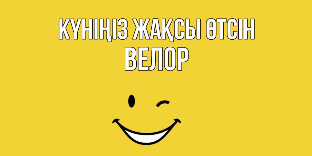 Күн сайын ашық хат с именем, Велор Күніңіз жақсы өтсін позитивного дня Онлайн тегін жүктеп алу тілектері бар керемет карта 