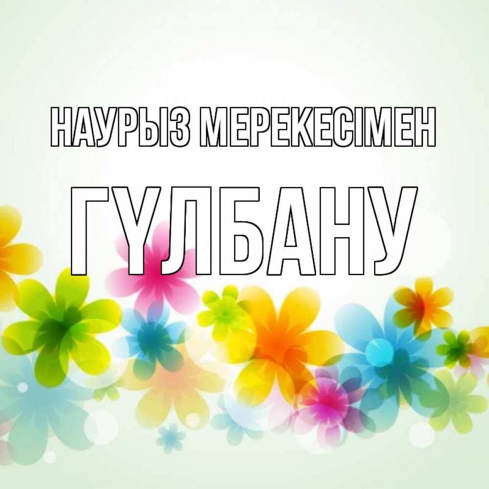 Күн сайын ашық хат с именем, ГҮЛБАНУ Наурыз мерекесімен цветы Онлайн тегін жүктеп алу тілектері бар керемет карта 