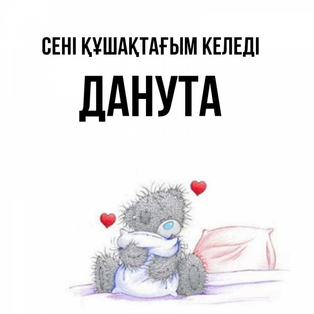 Күн сайын ашық хат с именем, Данута сені құшақтағым келеді сердечки мишка Тедди и кроватка Онлайн тегін жүктеп алу тілектері бар керемет карта 