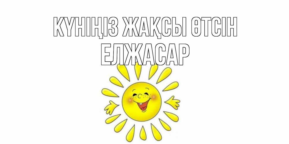 Күн сайын ашық хат с именем, Елжасар Күніңіз жақсы өтсін открытка на каждый день Онлайн тегін жүктеп алу тілектері бар керемет карта 