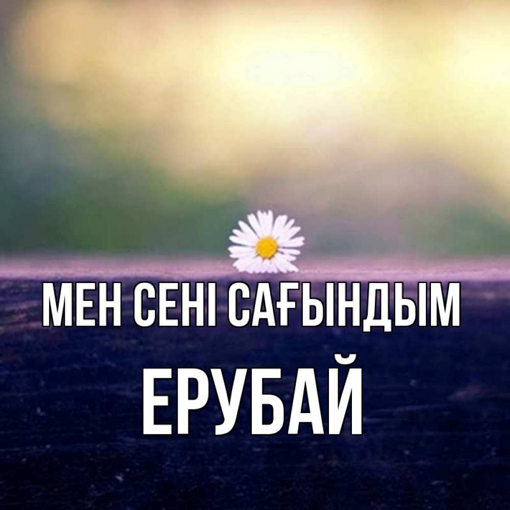 Күн сайын ашық хат с именем, Ерубай Мен сені сағындым приходи в гости Онлайн тегін жүктеп алу тілектері бар керемет карта 